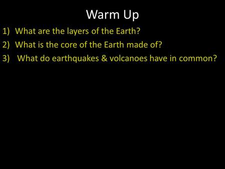 Warm Up 1)What are the layers of the Earth? 2)What is the core of the Earth made of? 3) What do earthquakes & volcanoes have in common?