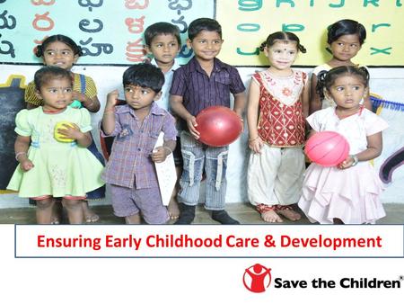 Ensuring Early Childhood Care & Development. Sharing experiences from Chittoor Dist, AP Creating enabling learning environments for children Save the.