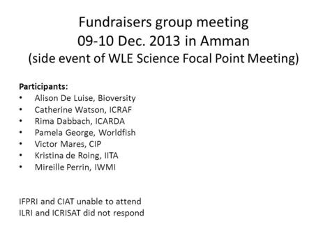 Fundraisers group meeting 09-10 Dec. 2013 in Amman (side event of WLE Science Focal Point Meeting) Participants: Alison De Luise, Bioversity Catherine.