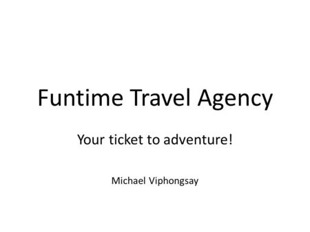 Funtime Travel Agency Your ticket to adventure! Michael Viphongsay.