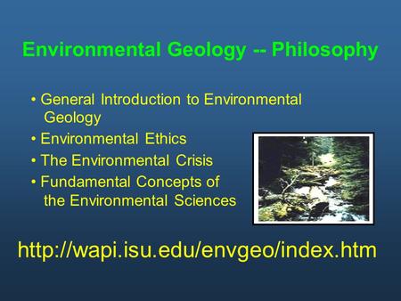 Environmental Geology -- Philosophy General Introduction to Environmental Geology Environmental Ethics The Environmental Crisis Fundamental Concepts of.