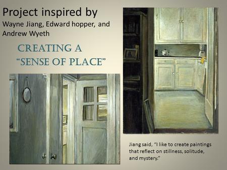 Project inspired by Wayne Jiang, Edward hopper, and Andrew Wyeth Creating a “Sense of Place” Jiang said, “I like to create paintings that reflect on stillness,