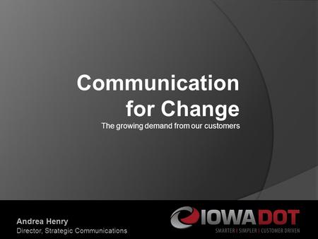 Communication for Change The growing demand from our customers Andrea Henry Director, Strategic Communications.