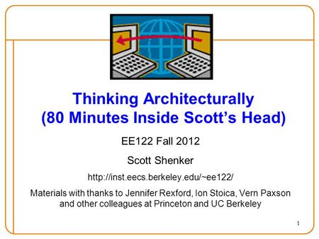 1 Thinking Architecturally (80 Minutes Inside Scott’s Head) EE122 Fall 2012 Scott Shenker  Materials with thanks to.