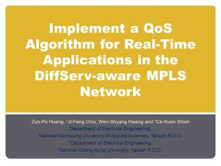 Implement a QoS Algorithm for Real-Time Applications in the DiffServ-aware MPLS Network Zuo-Po Huang, *Ji-Feng Chiu, Wen-Shyang Hwang and *Ce-Kuen Shieh.