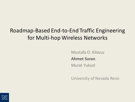 Roadmap-Based End-to-End Traffic Engineering for Multi-hop Wireless Networks Mustafa O. Kilavuz Ahmet Soran Murat Yuksel University of Nevada Reno.