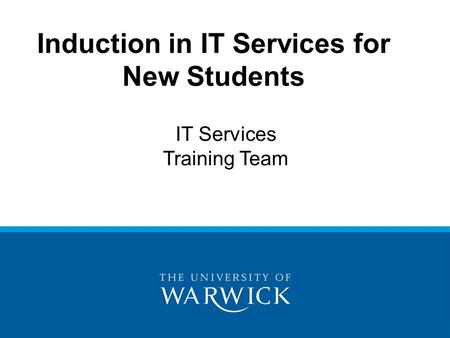 Induction in IT Services for New Students IT Services Training Team.