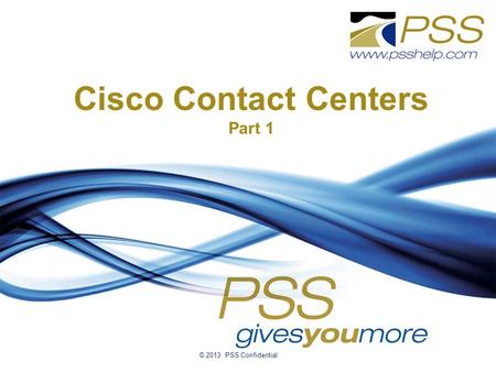 Cisco Contact Centers Part 1 © 2013 PSS Confidential.