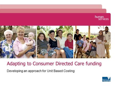 Adapting to Consumer Directed Care funding Developing an approach for Unit Based Costing.