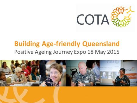 Building Age-friendly Queensland Positive Ageing Journey Expo 18 May 2015.