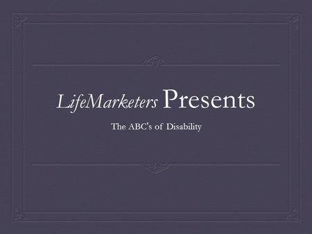 LifeMarketers Presents The ABC ’ s of Disability.