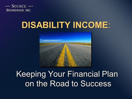 DISABILITY INCOME: Keeping Your Financial Plan on the Road to Success.