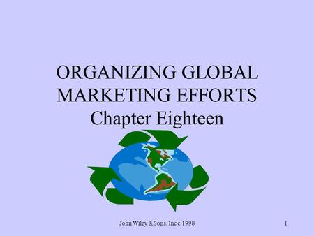 John Wiley &Sons, Inc c 19981 ORGANIZING GLOBAL MARKETING EFFORTS Chapter Eighteen.