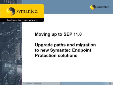 Symantec Confidential1 Moving up to SEP 11.0 Upgrade paths and migration to new Symantec Endpoint Protection solutions.