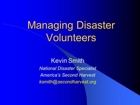 Managing Disaster Volunteers Kevin Smith National Disaster Specialist America’s Second Harvest