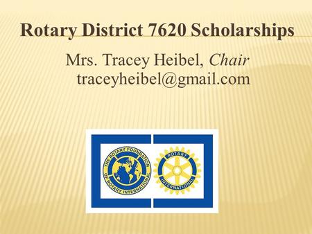 Rotary District 7620 Scholarships Mrs. Tracey Heibel, Chair