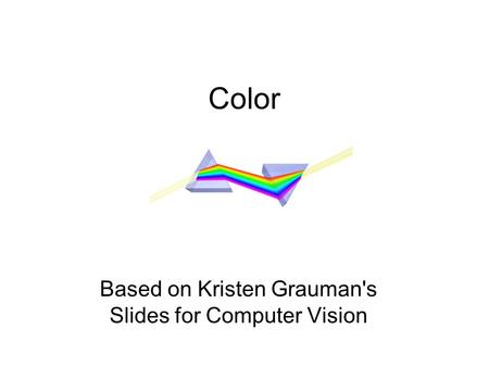 Color Based on Kristen Grauman's Slides for Computer Vision.