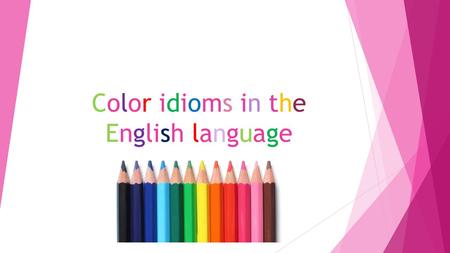 Color idioms in the English language. The aim  The aim of our work is to study color idioms, to share this information with the students, to make color.