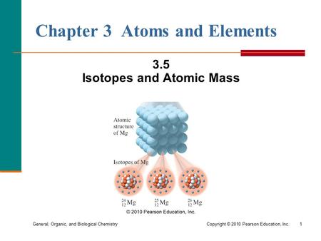General, Organic, and Biological Chemistry Copyright © 2010 Pearson Education, Inc.1 Chapter 3 Atoms and Elements 3.5 Isotopes and Atomic Mass.