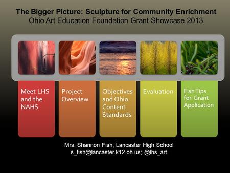 Meet LHS and the NAHS Project Overview Objectives and Ohio Content Standards Evaluation Fish Tips for Grant Application.... 1 The Bigger Picture: Sculpture.