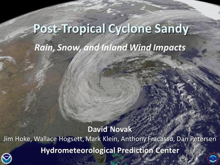 National Weather Service Hydrometeorological Prediction Center Post-Tropical Cyclone Sandy Rain, Snow, and Inland Wind Impacts David Novak Jim Hoke, Wallace.