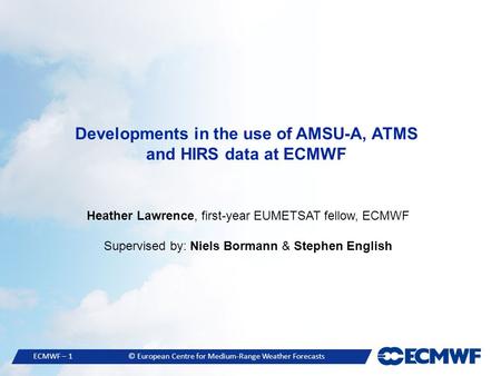 ECMWF – 1© European Centre for Medium-Range Weather Forecasts Developments in the use of AMSU-A, ATMS and HIRS data at ECMWF Heather Lawrence, first-year.