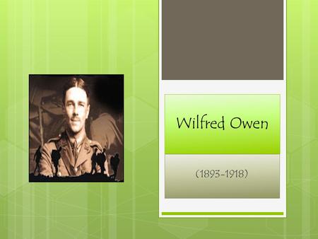 Wilfred Owen (1893-1918). Early Life Wilfred Owen was born on March 18, 1893 in Shropshire, England. Owen began to experiment with poetry at 17.