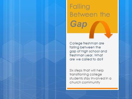Falling Between the Gap Six steps that will help transitioning college students stay involved in a church community College freshman are falling between.