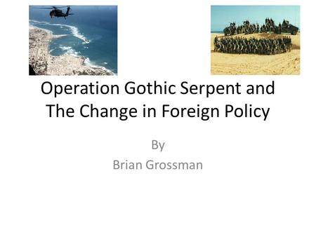 Operation Gothic Serpent and The Change in Foreign Policy By Brian Grossman.
