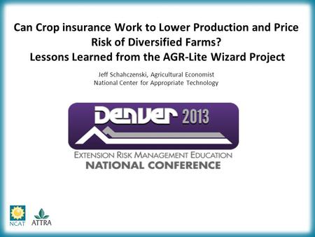 Can Crop insurance Work to Lower Production and Price Risk of Diversified Farms? Lessons Learned from the AGR-Lite Wizard Project Jeff Schahczenski, Agricultural.