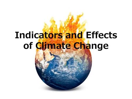 Indicators and Effects of Climate Change 1. Global warming Increase in average global temperatures of the atmosphere and oceans over the past 100 years.
