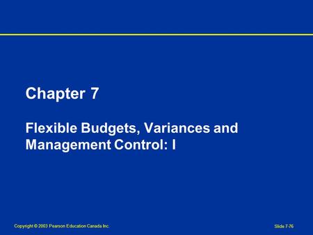 Copyright © 2003 Pearson Education Canada Inc. Slide 7-76 Chapter 7 Flexible Budgets, Variances and Management Control: I.