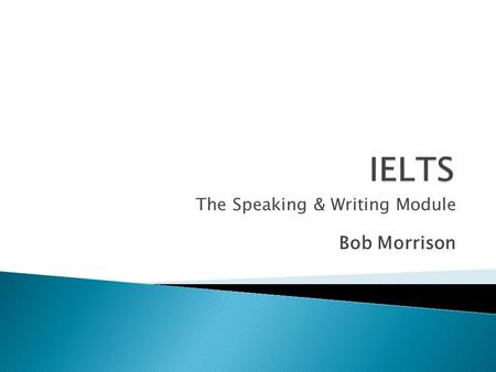The Speaking & Writing Module Bob Morrison. Check with a partner – how much do you know already? 1. How long does the test take? 2. How many parts are.