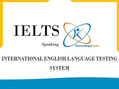 IELTS Speaking www.knowledgeicon.com. Part 1 of the IELTS Speaking Module FOUR TO FIVE MINUTES YOUR INTRODUCTION AND GENERAL QUESTIONS ABOUT EVERYDAY.
