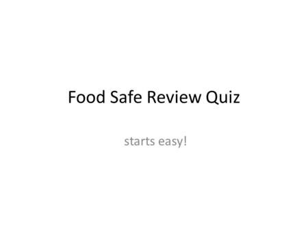 Food Safe Review Quiz starts easy!. What is the main benefit of taking foodsafe training? Reduce food borne illness.