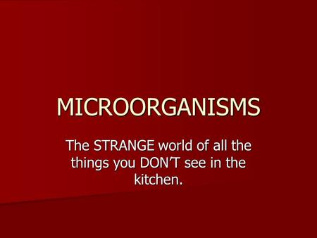 MICROORGANISMS The STRANGE world of all the things you DON’T see in the kitchen.