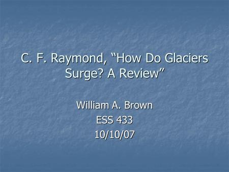 C. F. Raymond, “How Do Glaciers Surge? A Review” William A. Brown ESS 433 10/10/07.