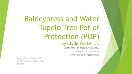 Baldcypress and Water Tupelo Tree Pot of Protection (POP) By Clyde Walker Jr. INSTRUCTOR: DR CRIS KOUTSOUGERAS ADVISOR: DR. JUNKUN MA FINAL PROPOSAL PRESENTATION.