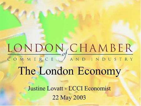 The London Economy Justine Lovatt - LCCI Economist 22 May 2003.