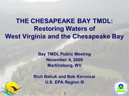 THE CHESAPEAKE BAY TMDL: Restoring Waters of West Virginia and the Chesapeake Bay Bay TMDL Public Meeting November 4, 2009 Martinsburg, WV Rich Batiuk.