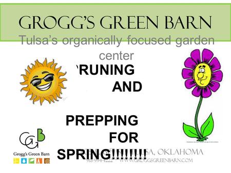 Grogg’s Green Barn Tulsa’s organically focused garden center 10105 E. 61 st St. Tulsa, Oklahoma 918-994-4222 * www.groggsgreenbarn.com PRUNING AND PREPPING.