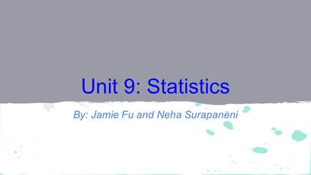 Unit 9: Statistics By: Jamie Fu and Neha Surapaneni.