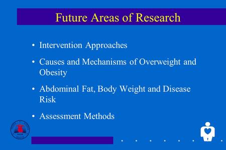 1 Future Areas of Research Intervention Approaches Causes and Mechanisms of Overweight and Obesity Abdominal Fat, Body Weight and Disease Risk Assessment.