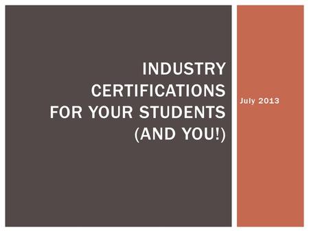 July 2013 INDUSTRY CERTIFICATIONS FOR YOUR STUDENTS (AND YOU!)