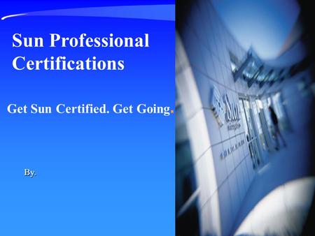 Get Sun Certified. Get Going. Sun Professional Certifications By.
