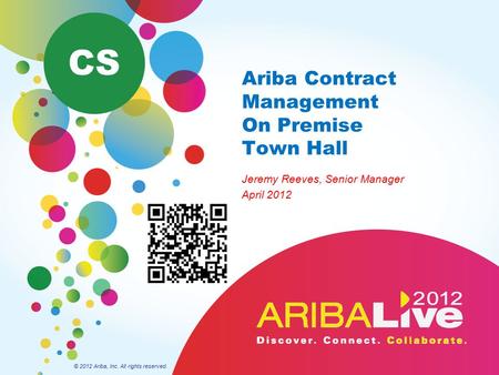 Ariba Contract Management On Premise Town Hall Jeremy Reeves, Senior Manager April 2012 © 2012 Ariba, Inc. All rights reserved. CS.