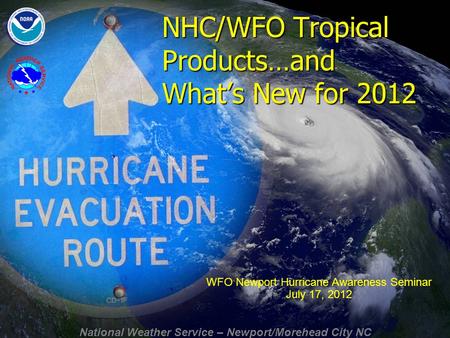 National Weather Service – Newport/Morehead City NC NHC/WFO Tropical Products…and What’s New for 2012 WFO Newport Hurricane Awareness Seminar July 17,