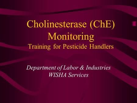 Cholinesterase (ChE) Monitoring Training for Pesticide Handlers Department of Labor & Industries WISHA Services.