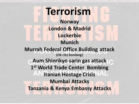 Terrorism Norway London & Madrid Lockerbie Munich Murrah Federal Office Building attack (OK city bombing) Aum Shinrikyo sarin gas attack 1 st World Trade.