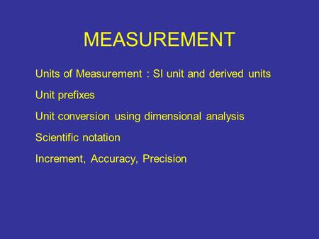 Units of Measurement : SI unit and derived units Unit prefixes Unit conversion using dimensional analysis Scientific notation Increment, Accuracy, Precision.